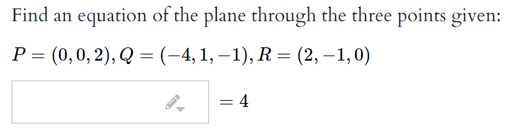 Find an equation of the plane through the three points given:
Р3 (0,0, 2), Q — (-4, 1, —1), R 3 (2, —1,0)
|
6.
= 4
