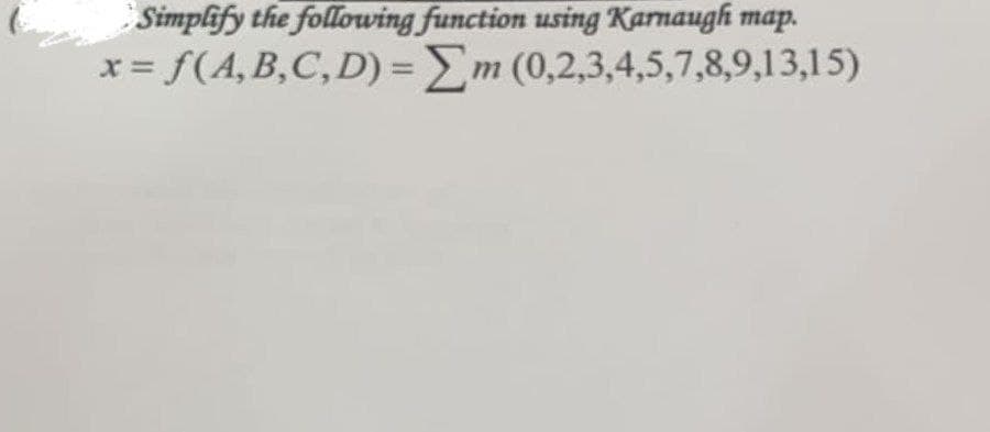 Simplify the following function using Karnaugh map.
x = f(A,B,C, D) = Em (0,2,3,4,5,7,8,9,13,15)
%3D
