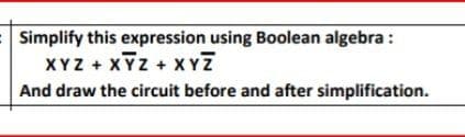 Simplify this expression using Boolean algebra :
XYZ + XYZ + XYZ
And draw the circuit before and after simplification.
