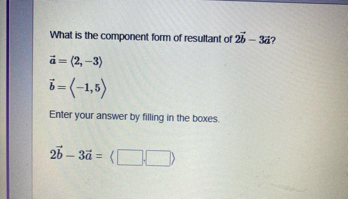 What is the component form of resultant of 26 - 3ā?
à = (2, -3)
Enter your answer by filling in the boxes.
26-3a= ([
