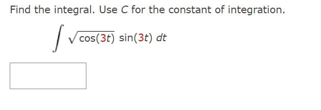 Find the integral. Use C for the constant of integration.
J ✓cos(3t) sin(3t) dt