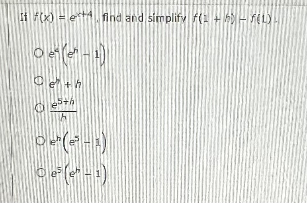 If f(x) = +4, find and simplify f(1 + h) – f(1) .
O e¹ (eh - 1)
0 eh + h
C es+
h
O eh(es - 1 )
0 5 (eh – 1)
کین