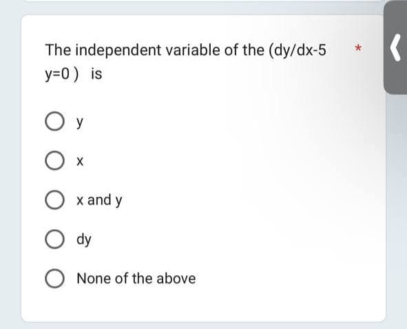 The independent variable of the (dy/dx-5
y=0) is
О У
Ox
x and y
dy
O None of the above
*
(
