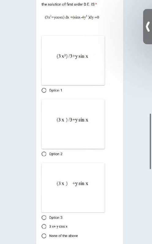 the solution of first order D.E. IS
(3x²+ycosx) dx +(sinx-4y³ )dy=0
(3x³)/3+y sin x
Option 1
(3 x )/3+y sin x
Option 2
(3x) +y sin x
Option 3
3 x+y cos x
None of the above