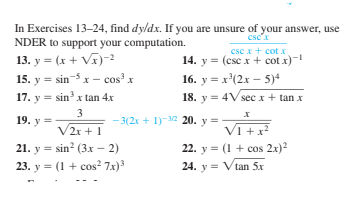 In Exercises 13-24, find dyldx. If you are unsure of your answer, use
NDER to support your computation.
csex
csc x+ cot x
13. y = (x + Vĩ)-2
15. y = sin-5 x – cos' x
14. y = (csc x + cot x)-
16. y = x'(2x – 5)*
18. y = 4V sec x + tan x
17. y = sin x tan 4x
3
19. y =
-3(2x + 1)- 20. y =
VI +x?
V2x + 1
21. y = sin? (3.x – 2)
23. y = (1 + cos? 7x)
22. y = (1 + cos 2x)2
24. y = Vtan 5x
