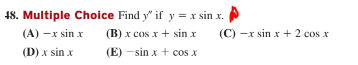 48. Multiple Choice Find y" if y = x sin x.
(A) -x sin x
(B) x cos x + sin x
(C) -x sin x + 2 cos x
(D) x sin x
(E) -sin x + cos x
