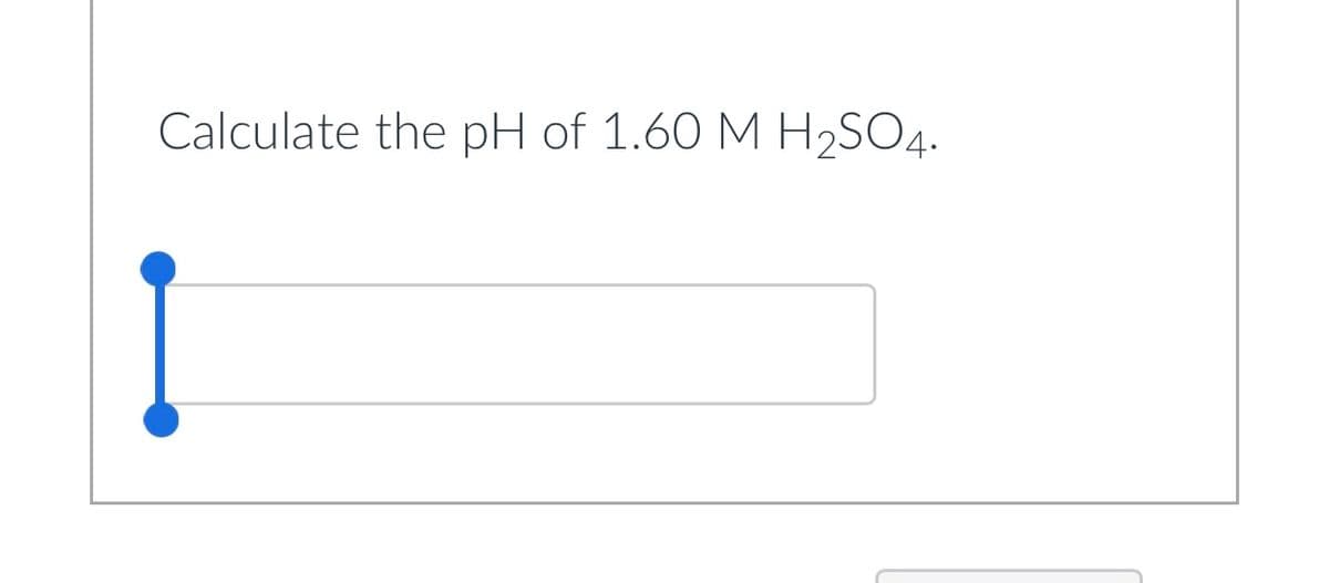 Calculate the pH of 1.60 M H₂SO4.