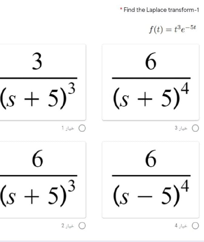 * Find the Laplace transform-1
f(t) = t³e-5t
3
6.
3
4
(s + 5)*
(s + 5)*
0 خيار 1
0 خيار 3
6.
(s + 5)³
3
(s – 5)ª
خيار 2
0
خيار 4
