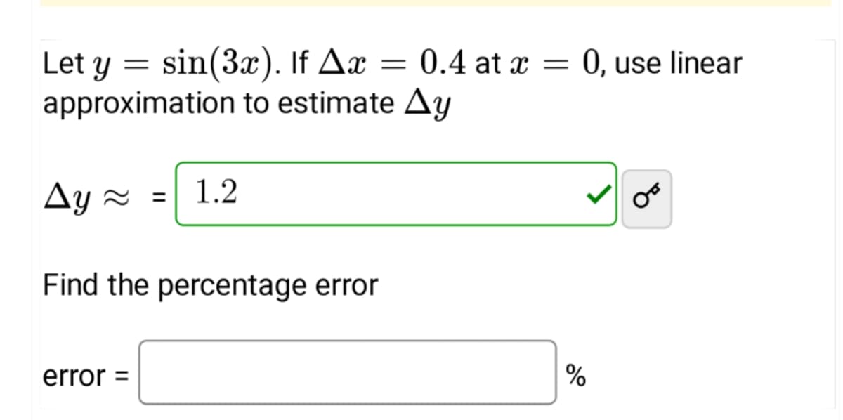 Let y
=
sin (3x). If Ax = 0.4 at x = 0, use linear
approximation to estimate Ay
Ay ~ = 1.2
Find the percentage error
error =
%