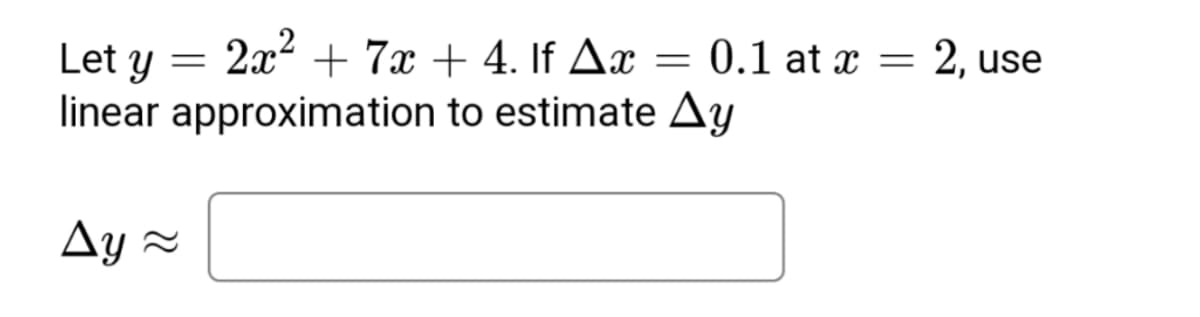 Let y
linear approximation
=
2x² + 7x + 4. If Ax
Ay~
=
0.1 at x = 2, use
to estimate Ay