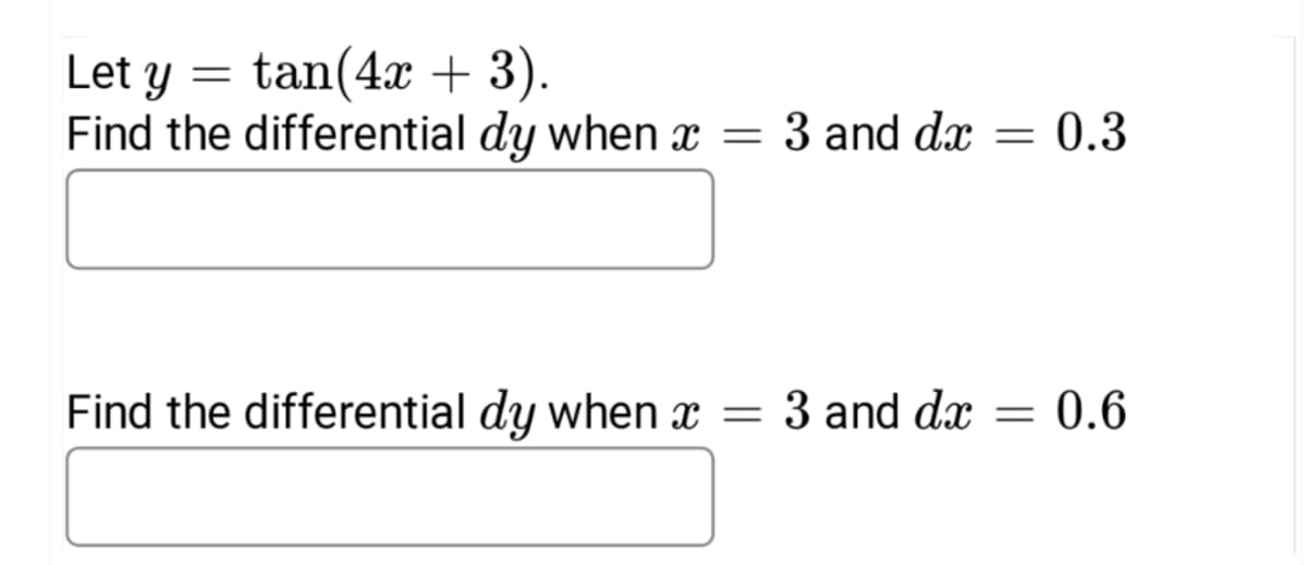 Let y = tan(4x + 3).
Find the differential dy when x = 3 and dx = 0.3
Find the differential dy when x = 3 and dx = 0.6