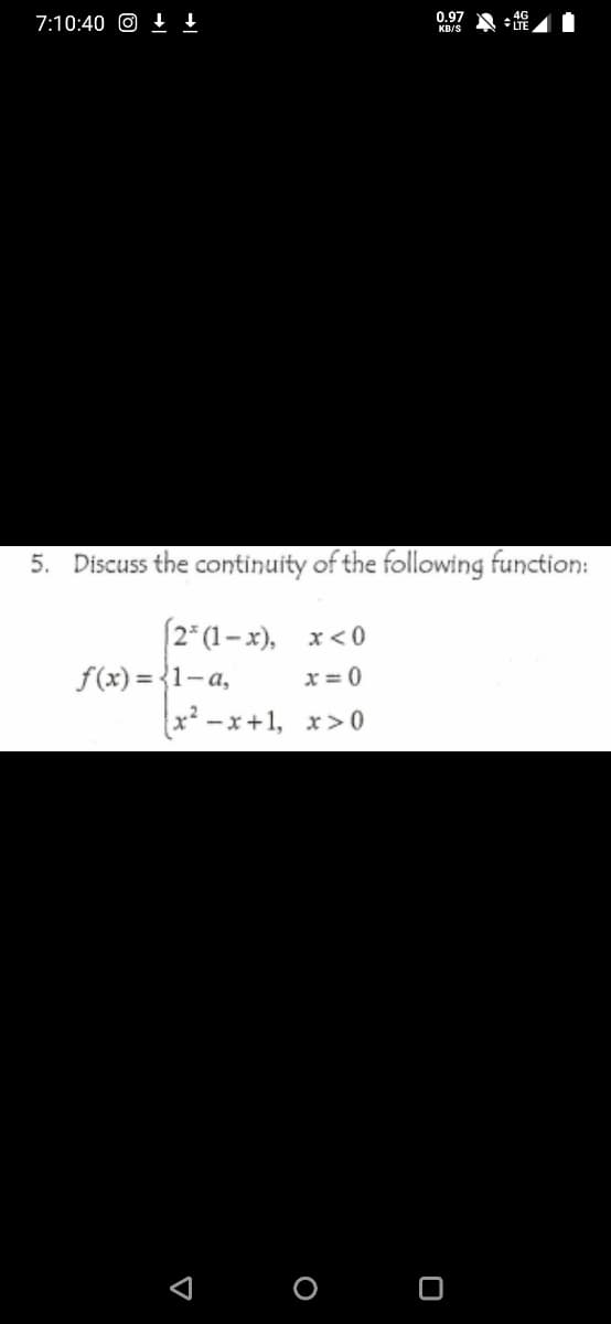 0.97
7:10:40 O t t
KB/S
5. Discuss the continuity of the following function:
2* (1-x), x< 0
f(x) = {1-a,
x -x+1, x>0
x = 0
O O
