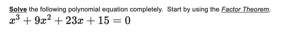 Solve the following polynomial equation completely. Start by using the Factor Theorem.
x³ + 9x² + 23x + 15 = 0