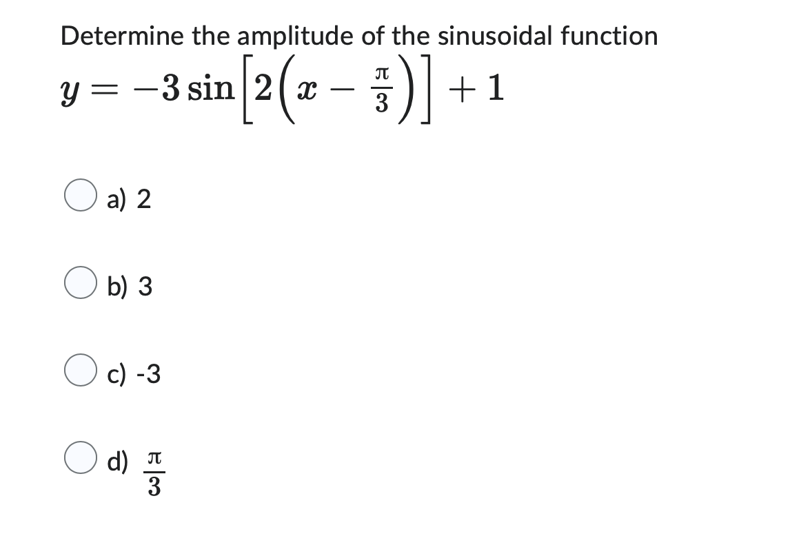 Determine the amplitude of the sinusoidal function
-3 sin [2(x - 5)] +1
3
Y
=
a) 2
b) 3
Oc) -3
d)
3