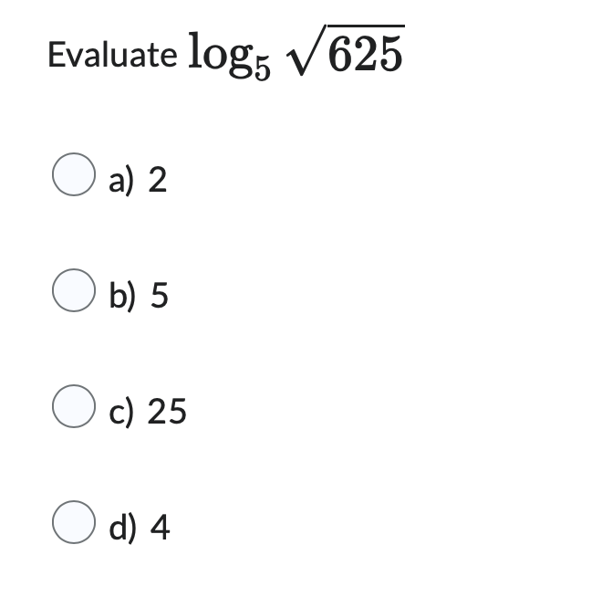 Evaluate log5 √625
a) 2
O b) 5
O c) 25
O d) 4