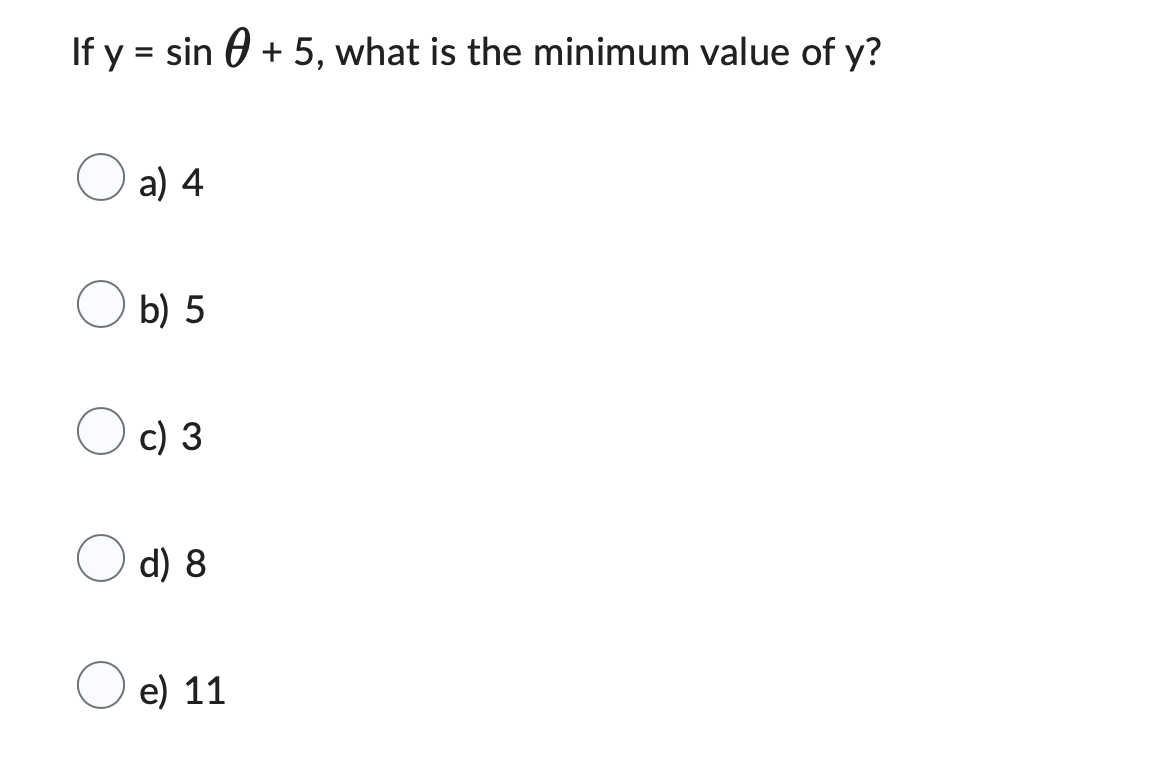 If y = sin 0 + 5, what is the minimum value of y?
a) 4
b) 5
c) 3
d) 8
e) 11