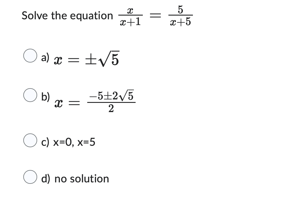5
Solve the equation 241 = 246
x+1
x+5
a) x = ± √5
b)
X =
-5+2√/5
2
c) x=0, x=5
d) no solution