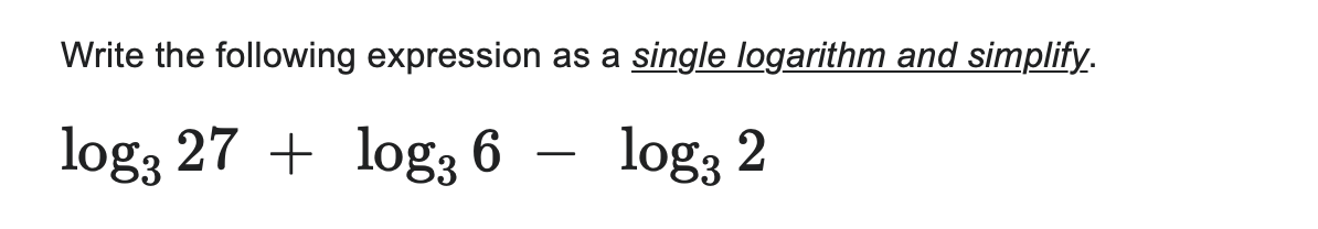 Write the following expression as a single logarithm and simplify.
log3 27+ log3 6
log3 2