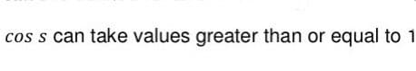 cos s can take values greater than or equal to 1