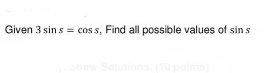 Given 3 sin s = cos s, Find all possible values of sin s
Snow Solutions. (10 points)