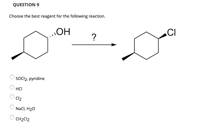 QUESTION 9
Choose the best reagent for the following reaction.
HO
?
.CI
SOCI2, pyridine
HCI
Cl2
NaCI, H20
CH2C12
