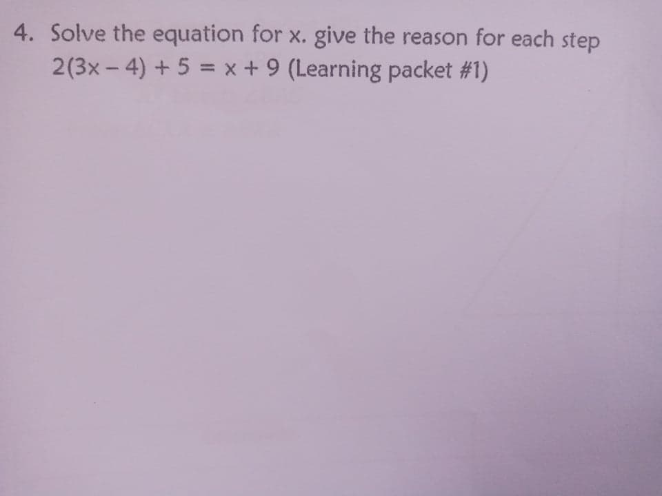 4. Solve the equation for x. give the reason for each step
2(3x - 4) + 5 = x + 9 (Learning packet #1)
