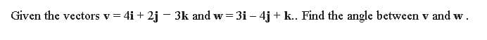 Given the vectors v = 4i + 2j - 3k and w = 3i - 4j + k.. Find the angle between v and w.
