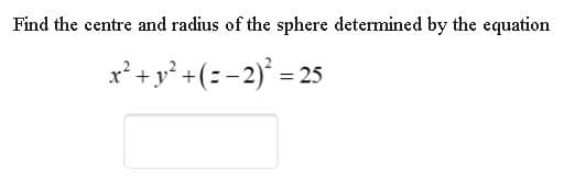 Find the centre and radius of the sphere determined by the equation
x² + y* +(: - 2)* =

