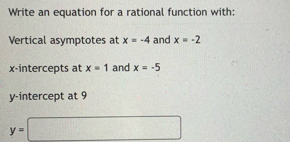 Write an equation for a rational function with:
Vertical asymptotes at x = -4 and x = -2
at x = 1 and x = -5
x-intercepts
y-intercept at 9
y =