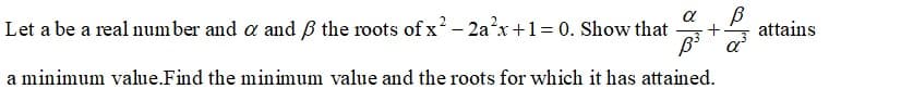 α
Let a be a real number and a and ß the roots of x - 2ax+1= 0. Show that
+
attains
a
a minimum value.Find the minimum value and the roots for which it has attained.
