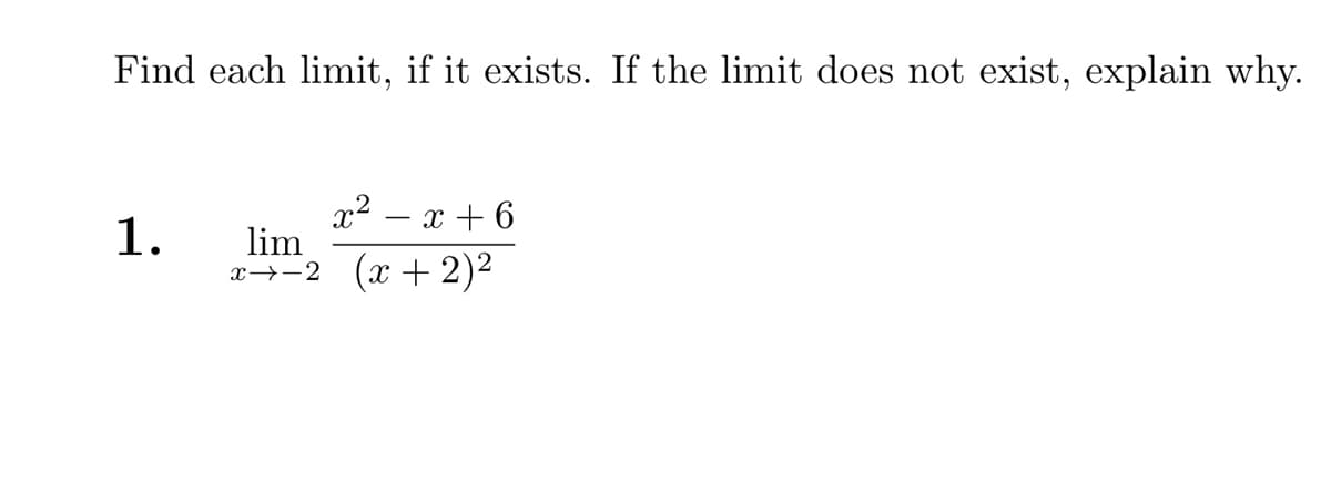 Find each limit, if it exists. If the limit does not exist, explain why.
1.
x² - x + 6
lim
x−2 (x + 2)²