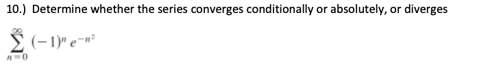 10.) Determine whether the series converges conditionally or absolutely, or diverges
(-1)" e¬n²
=0
