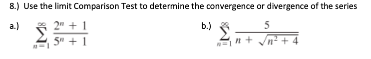 8.) Use the limit Comparison Test to determine the convergence or divergence of the series
а.)
* 2" + 1
b.)
5" + 1
n=n + Vn² + 4
