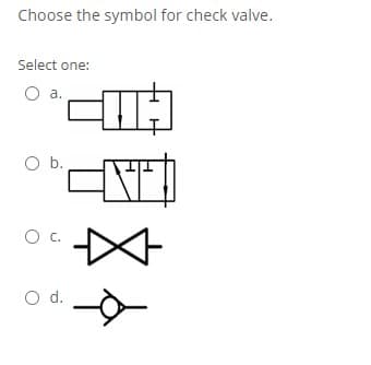 Choose the symbol for check valve.
Select one:
a.
Ob.
C.
O d.
