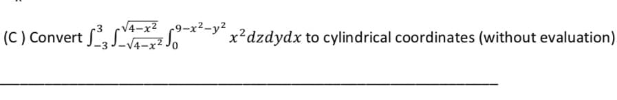 V4-x² 9-x2-y²
(C ) Convert S, L "
-" x²dzdydx to cylindrical coordinates (without evaluation).
