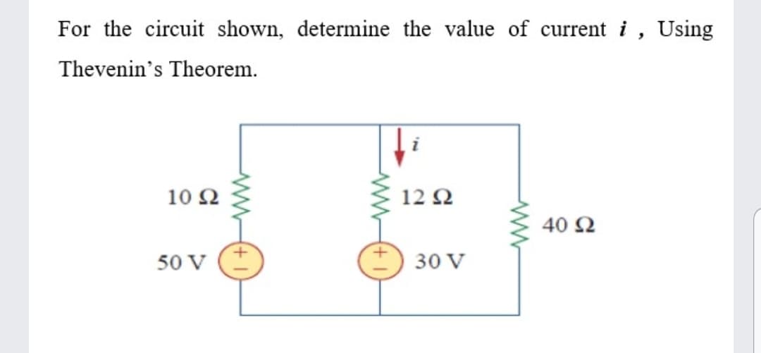 For the circuit shown, determine the value of current i, Using
Thevenin's Theorem.
10 Ω
12 Ω
40 Ω
50 V
30 V
