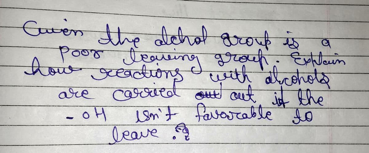 Given the achal group is a
poor leaving group. Explain
how reactions with alcohols
are carried out out if the
isn't favorable to
leave
- OH
он