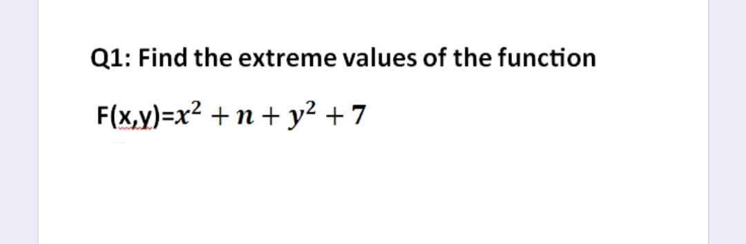 Q1: Find the extreme values of the function
F(x,y)=x² +n + y? + 7
