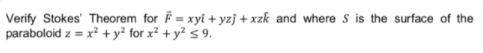 Verify Stokes' Theorem for F = xyî + yzj + xzk and where s is the surface of the
paraboloid z = x² + y² for x² + y² < 9.
