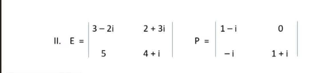 3 - 2i
2 + 3i
1-i
II. E =
P =
%3D
4 + i
-i
1+ i
