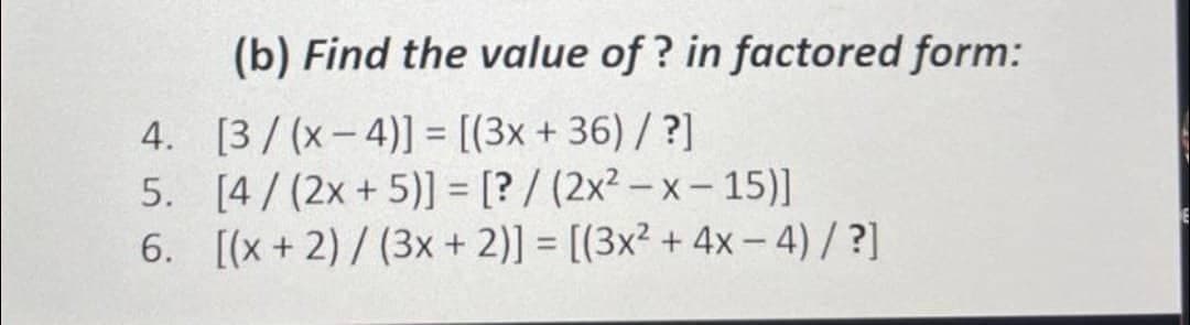 (b) Find the value of ? in factored form:
4. [3/ (x- 4)] = [(3x +36)/ ?]
5. [4/(2x + 5)] = [? / (2x² – x- 15)]
6. [(x + 2)/ (3x + 2)] = [(3x² + 4x – 4) / ?]
%3D
%3D
