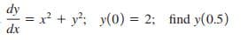 dy
=x² + y?; y(0) = 2; find y(0.5)
dx
