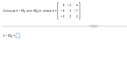 Compute A - 513 and (513)A, where A =
A-513 =
5
-5
-2
-2
4
3 -7
2
2