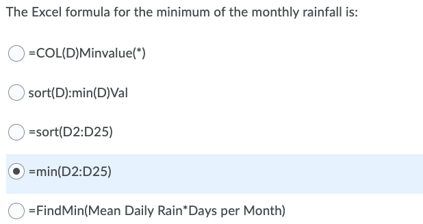 The Excel formula for the minimum of the monthly rainfall is:
=COL(D)Minvalue(*)
sort(D):min(D)Val
=sort(D2:D25)
=min(D2:D25)
=FindMin(Mean Daily Rain*Days per Month)
