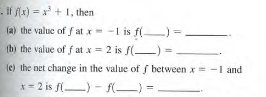 . If f(x) = x + 1, then
%3D
(a) the value of f at x = -1 is f(–) :
%3D
(b) the value of f at x = 2 is f(-) =
(c) the net change in the value of f between x =
= -1 and
x = 2 is f(-) - f(–)
