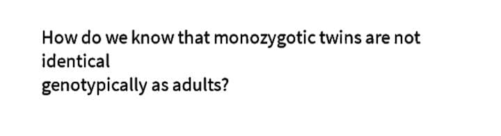How do we know that monozygotic twins are not
identical
genotypically as adults?
