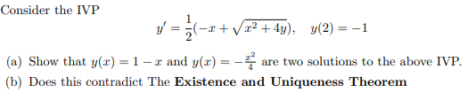Consider the IVP
1
y = (-x + Va² + 4y), y(2) = -1
(a) Show that y(x) = 1–x and y(2) = -
are two solutions to the above IVP.
(b) Does this contradict The Existence and Uniqueness Theorem
