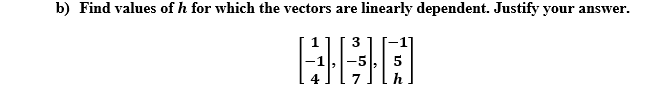 b) Find values of h for which the vectors are linearly dependent. Justify your answer.
