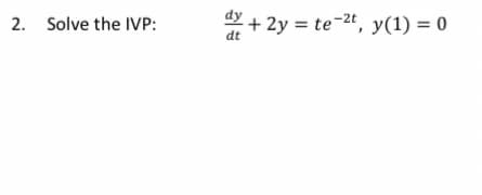 + 2y = te-2t, y(1) = 0
dt
2. Solve the IVP:
