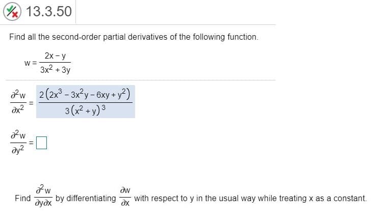 Find all the second-order partial derivatives of the following function.
2х - у
w =
3x2 + 3y
w 2(2x° - 3xy -6xy + y)
3 (x? + y) 3
dy2
Find
by differentiating
with respect to y in the usual way while treating x as a constant.
дудх
